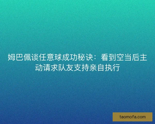 姆巴佩谈任意球成功秘诀：看到空当后主动请求队友支持亲自执行
